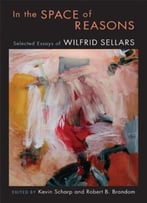 In The Space Of Reasons: Selected Essays Of Wilfrid Sellars By Kevin Scharp