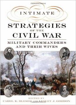 Intimate Strategies Of The Civil War: Military Commanders And Their Wives By Carol K. Bleser