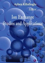 Ion Exchange: Studies And Applications Ed. By Ayben Kilislioglu