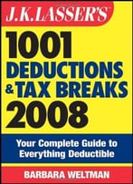 J.K. Lasser’S 1001 Deductions And Tax Breaks 2008: Your Complete Guide To Everything Deductible