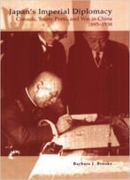 Japan’S Imperial Diplomacy: Consuls, Treaty Ports, And War In China, 1895-1938