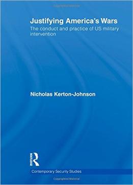 Justifying America’S Wars: The Conduct And Practice Of Us Military Intervention