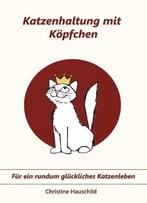 Katzenhaltung Mit Köpfchen: Für Ein Rundum Glückliches Katzenleben