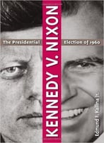 Kennedy V. Nixon: The Presidential Election Of 1960