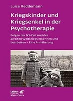 Kriegskinder Und Kriegsenkel In Der Psychotherapie: Folgen Der Ns-Zeit Und Des Zweiten Weltkriegs Erkennen Und Bearbeiten