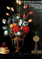 La Belleza De Lo Real: Floreros Y Bodegones Espaoles En El Museo Del Prado 1600-1800