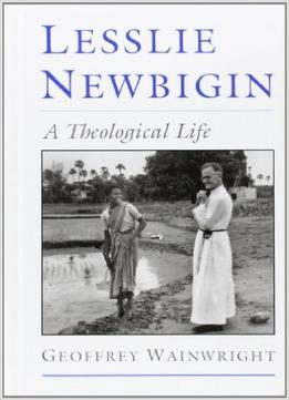 Lesslie Newbigin: A Theological Life