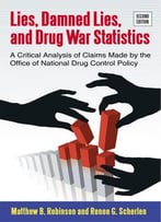 Lies, Damned Lies, And Drug War Statistics: A Critical Analysis Of Claims Made By The Office Of National Drug Control Policy