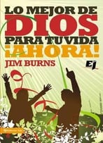 Lo Mejor De Dios Para Tu Vida ¡Ahora! (Especialidades Juveniles) (Spanish Edition) By Jim Burn
