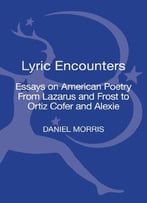 Lyric Encounters: Essays On American Poetry From Lazarus And Frost To Ortiz Cofer And Alexie