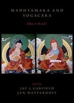 Madhyamaka And Yogacara: Allies Or Rivals? By Jay L. Garfield