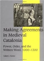 Making Agreements In Medieval Catalonia By Adam J. Kosto