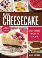 Making Artisan Cheesecake: Expert Techniques For Classic And Creative Recipes