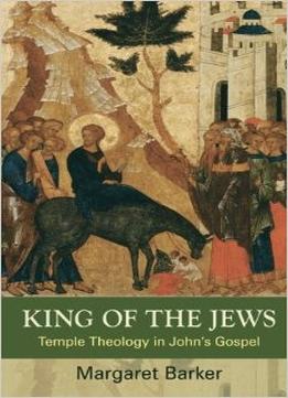 Margaret Barker, King Of The Jews: Temple Theology In John’S Gospel