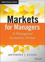 Markets For Managers: A Managerial Economics Primer (The Wiley Finance Series)