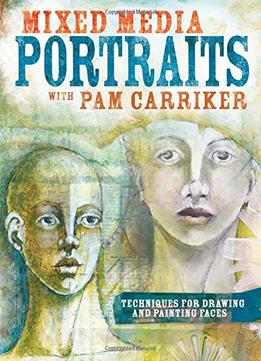 Mixed Media Portraits With Pam Carriker: Techniques For Drawing And Painting Faces