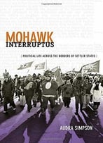 Mohawk Interruptus: Political Life Across The Borders Of Settler States