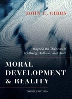 Moral Development And Reality: Beyond The Theories Of Kohlberg, Hoffman, And Haidt