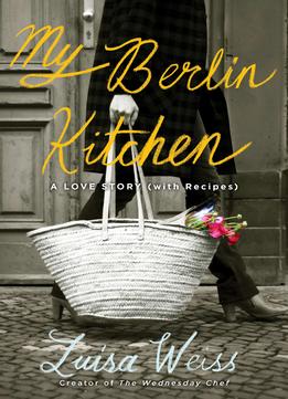 My Berlin Kitchen: A Love Story (With Recipes)