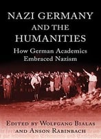 Nazi Germany And The Humanities: How German Academics Embraced Nazism