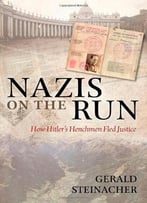 Nazis On The Run: How Hitler’S Henchmen Fled Justice