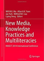New Media, Knowledge Practices And Multiliteracies By Will W.K. Ma
