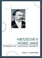 Nietzsche’S Noble Aims: Affirming Life, Contesting Modernity
