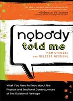 Nobody Told Me: What You Need To Know About The Physical And Emotional Consequences Of Sex Outside Of Marriage By Pam Stenzel