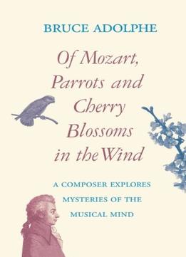 Of Mozart, Parrots, Cherry Blossoms In The Wind: A Composer Explores Mysteries Of The Musical Mind