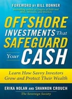 Offshore Investments That Safeguard Your Cash: Learn How Savvy Investors Grow And Protect Their Wealth