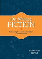 On Writing Fiction: Rethinking Conventional Wisdom About The Craft