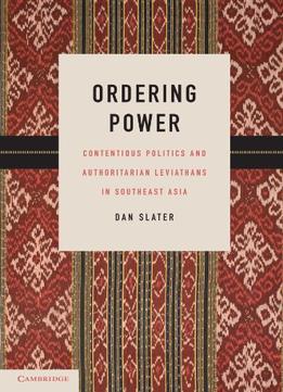 Ordering Power: Contentious Politics And Authoritarian Leviathans In Southeast Asia