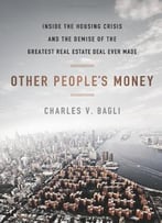Other People’S Money: Inside The Housing Crisis And The Demise Of The Greatest Real Estate Deal Ever Made