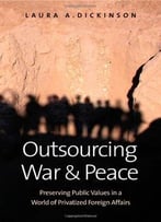 Outsourcing War And Peace By Laura A Dickinson