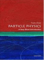 Particle Physics: A Very Short Introduction By Frank Close