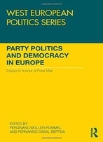 Party Politics And Democracy In Europe: Essays In Honour Of Peter Mair
