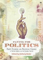 Paying For Politics: Party Funding And Political Change In South Africa And The Global South