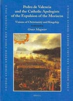Pedro De Valencia And The Catholic Apologists Of The Expulsion Of The Moriscos