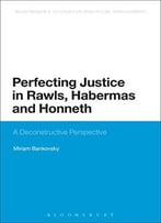 Perfecting Justice In Rawls, Habermas And Honneth: A Deconstructive Perspective (Continuum Studies In Political Philosoph)