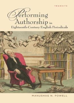Performing Authorship In Eighteenth-Century English Periodicals By Manushag N. Powell