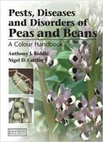 Pests, Diseases And Disorders Of Peas And Beans: A Colour Handbook