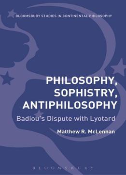 Philosophy, Sophistry, Antiphilosophy – Badiou’S Dispute With Lyotard