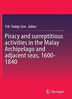 Piracy And Surreptitious Activities In The Malay Archipelago And Adjacent Seas, 1600-1840
