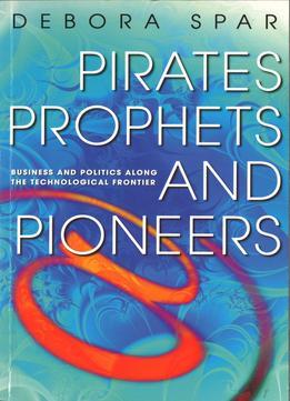 Pirates, Prophets And Pioneers: Business And Politics Along The Technological Frontier