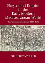 Plague And Empire In The Early Modern Mediterranean World: The Ottoman Experience, 1347-1600