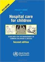 Pocket Book Of Hospital Care For Children: Guidelines For The Management Of Common Illnesses With Limited Resources, 2 Edition