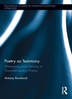Poetry As Testimony: Witnessing And Memory In Twentieth-Century Poems