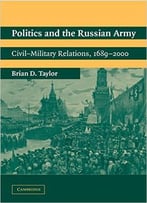 Politics And The Russian Army: Civil-Military Relations, 1689-2000