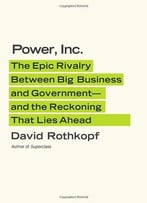 Power, Inc.: The Epic Rivalry Between Big Business And Government—And The Reckoning That Lies Ahead