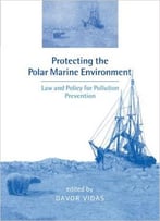 Protecting The Polar Marine Environment: Law And Policy For Pollution Prevention
